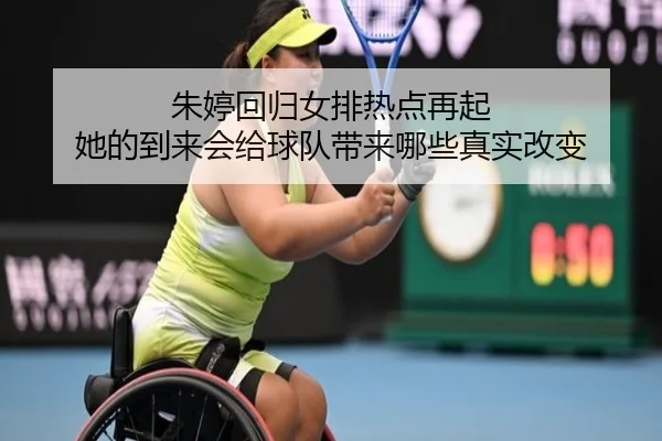朱婷回归女排热点再起 她的到来会给球队带来哪些真实改变 | feifanyule